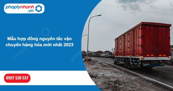 Mẫu hợp đồng nguyên tắc vận chuyển hàng hóa mới nhất 2023