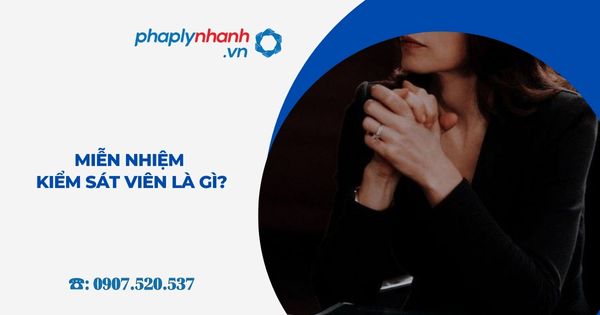 Miễn nhiệm, cách chức Kiểm sát viên là gì? 1 Miễn nhiệm Kiểm sát viên là gì - Tư vấn, hỗ trợ pháp lý nhanh