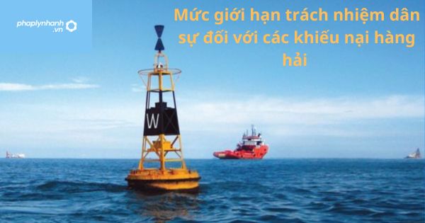 Mức giới hạn trách nhiệm dân sự đối với các khiếu nại hàng hải