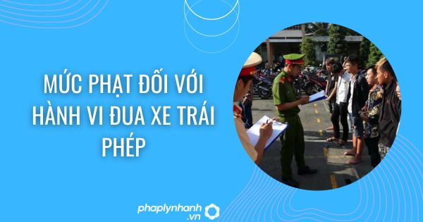 Mức phạt đối với hành vi đua xe trái phép 1 Mức phạt đối với hành vi đua xe trái phép