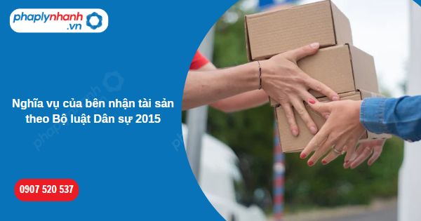 Nghĩa vụ của bên nhận tài sản theo Bộ luật Dân sự 2015 1 Nghĩa vụ của bên nhận tài sản theo Bộ luật Dân sự 2015-Hỗ trợ, tư vấn pháp lý nhanh