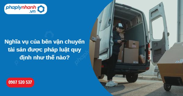 Nghĩa vụ của bên vận chuyển tài sản được pháp luật quy định như thế nào? 1 Nghĩa vụ của bên vận chuyển tài sản được pháp luật quy định như thế nào-Hỗ trợ, tư vấn pháp lý nhanh