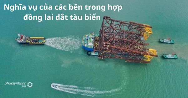 Nghĩa vụ của các bên trong hợp đồng lai dắt tàu biển được pháp luật quy định như thế nào?