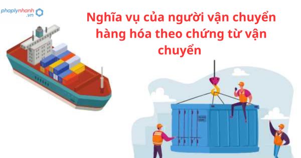 Nghĩa vụ của người vận chuyển hàng hóa theo chứng từ vận chuyển được quy định như thế nào? 1 Nghĩa vụ của người vận chuyển hàng hóa theo chứng từ vận chuyển được quy định như thế nào?