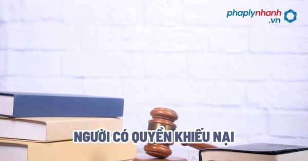 Người có quyền khiếu nại? 1 Người có quyền khiếu nại - Tư vấn, hỗ trợ pháp lý nhanh
