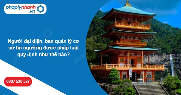 Người đại diện, ban quản lý cơ sở tín ngưỡng được pháp luật quy định như thế nào? 1 Người đại diện, ban quản lý cơ sở tín ngưỡng được pháp luật quy định như thế nào-Hỗ trợ, tư vấn pháp lý nhanh