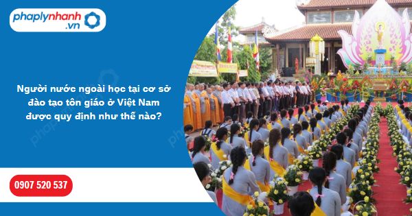 Người nước ngoài học tại cơ sở đào tạo tôn giáo ở Việt Nam được quy định như thế nào? 1 Người nước ngoài học tại cơ sở đào tạo tôn giáo ở Việt Nam được quy định như thế nào-Hỗ trợ, tư vấn pháp lý nhanh