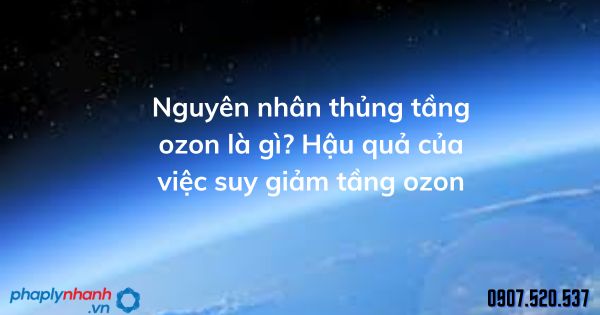 Nguyên nhân thủng tầng ozon là gì? Hậu quả của việc suy giảm tầng ozon 1 Nguyên nhân thủng tầng ozon là gì Hậu quả của việc suy giảm tầng ozon - tư vấn hỗ trợ pháp lý nhanh