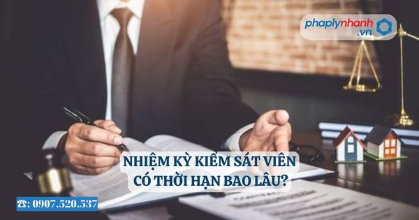 Nhiệm kỳ Kiểm sát viên có thời hạn bao lâu? 16 Nhiệm kỳ Kiểm sát viên có thời hạn bao lâu?