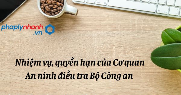 Nhiệm vụ, quyền hạn của Cơ quan An ninh điều tra Bộ Công an được quy định như thế nào? 1 Nhiệm vụ, quyền hạn của Cơ quan An ninh điều tra Bộ Công an - hỗ trợ, tư vấn pháp lý nhanh