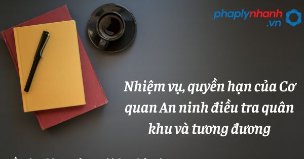 Nhiệm vụ, quyền hạn của Cơ quan An ninh điều tra quân khu và tương đương như thế nào? 1 Nhiệm vụ, quyền hạn của Cơ quan An ninh điều tra quân khu và tương đương - hỗ trợ, tư vấn pháp lý nhanh
