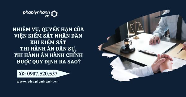 Nhiệm vụ, quyền hạn của Viện kiểm sát nhân dân khi kiểm sát thi hành án dân sự, thi hành án hành chính được quy định ra sao? 4 Viện kiểm sát nhân dân - Tư vấn, hỗ trợ pháp lý nhanh