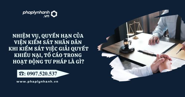 Nhiệm vụ, quyền hạn của Viện kiểm sát nhân dân khi kiểm sát việc giải quyết khiếu nại, tố cáo trong hoạt động tư pháp là gì? 1 Viện kiểm sát nhân dân - Tư vấn, hỗ trợ pháp lý nhanh