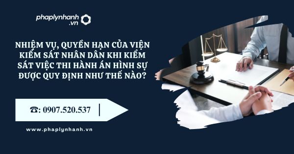 Nhiệm vụ, quyền hạn của Viện kiểm sát nhân dân khi kiểm sát việc thi hành án hình sự được quy định như thế nào? 11 Nhiệm vụ, quyền hạn của Viện kiểm sát nhân dân khi kiểm sát việc thi hành án hình sự được quy định như thế nào?