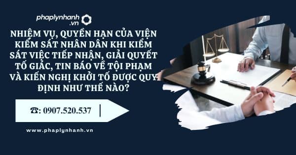 Nhiệm vụ, quyền hạn của Viện kiểm sát nhân dân khi kiểm sát việc tiếp nhận, giải quyết tố giác, tin báo về tội phạm và kiến nghị khởi tố được quy định như thế nào? 7 Viện kiểm sát nhân dân - Tư vấn, hỗ trợ pháp lý nhanh