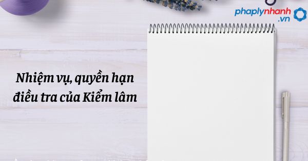 Nhiệm vụ, quyền hạn điều tra của Kiểm lâm trong tổ chức cơ quan điều tra hình sự? 1 Nhiệm vụ, quyền hạn điều tra của Kiểm lâm - hỗ trợ, tư vấn pháp lý nhanh