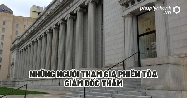 Những người tham gia phiên tòa giám đốc thẩm - Tư vấn, hỗ trợ pháp lý nhanh