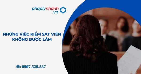 Những việc Kiểm sát viên không được làm 5 Những việc Kiểm sát viên không được làm - Tư vấn, hỗ trợ pháp lý nhanh
