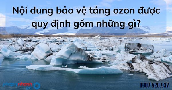 Nội dung bảo vệ tầng ozon được quy định gồm những gì? 1 Nội dung bảo vệ tầng ozon được quy định gồm những gì - tư vấn hỗ trợ pháp lý nhanh