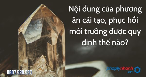 Nội dung của phương án cải tạo, phục hồi môi trường - tư vấn hỗ trợ pháp lý nhanh