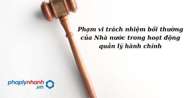 Phạm vi trách nhiệm bồi thường của Nhà nước trong hoạt động quản lý hành chính như thế nào? 1 Phạm vi trách nhiệm bồi thường của Nhà nước trong hoạt động quản lý hành chính - hỗ trợ, tư vấn pháp lý nhanh