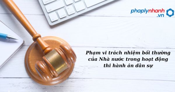 Phạm vi trách nhiệm bồi thường của Nhà nước trong hoạt động thi hành án dân sự như thế nào? 23 Phạm vi trách nhiệm bồi thường của Nhà nước trong hoạt động thi hành án dân sự - hỗ trợ, tư vấn pháp lý nhanh