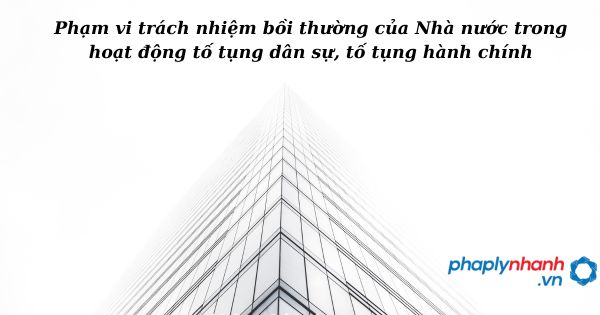 Phạm vi trách nhiệm bồi thường của Nhà nước trong hoạt động tố tụng dân sự, tố tụng hành chính như thế nào? 31 Phạm vi trách nhiệm bồi thường của Nhà nước trong hoạt động tố tụng dân sự, tố tụng hành chính - hỗ trợ, tư vấn pháp lý nhanh