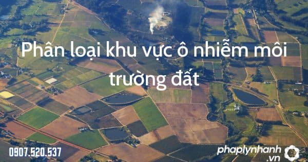Phân loại khu vực ô nhiễm môi trường đất theo Luật bảo vệ môi trường 2020 1 Phân loại khu vực ô nhiễm môi trường đất - tư vấn hỗ trợ pháp lý nhanh