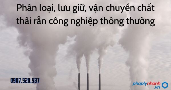 Phân loại, lưu giữ, vận chuyển chất thải rắn công nghiệp thông thường 1 Phân loại, lưu giữ, vận chuyển chất thải rắn công nghiệp thông thường - tư vấn hỗ trợ pháp lý nhanh