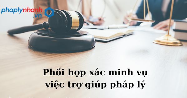 Phối hợp xác minh vụ việc trợ giúp pháp lý như thế nào? 1 Phối hợp xác minh vụ việc trợ giúp pháp lý - hỗ trợ, tư vấn pháp lý nhanh