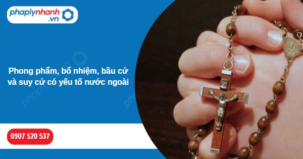 Phong phẩm, bổ nhiệm, bầu cử và suy cử có yếu tố nước ngoài 1 Phong phẩm, bổ nhiệm, bầu cử và suy cử có yếu tố nước ngoài-Hỗ trợ, tư vấn pháp lý nhanh