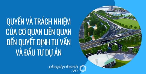 QUYỀN VÀ TRÁCH NHIỆM CỦA CƠ QUAN LIÊN QUAN ĐẾN QUYẾT ĐỊNH TƯ VẤN VÀ ĐẦU TƯ DỰ ÁN 1 QUYỀN VÀ TRÁCH NHIỆM CỦA CƠ QUAN LIÊN QUAN ĐẾN QUYẾT ĐỊNH TƯ VẤN VÀ ĐẦU TƯ DỰ ÁN - Tư vấn hỗ trợ phaplynhanh