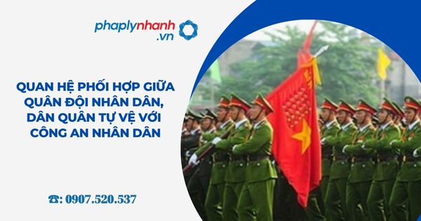Quan hệ phối hợp giữa Quân đội nhân dân, Dân quân tự vệ với Công an nhân dân - Tư vấn, hỗ trợ pháp lý nhanh
