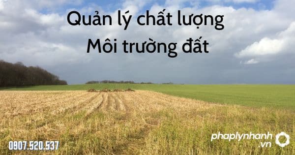 Quản lý chất lượng môi trường đất theo Luật bảo vệ môi trường 2020 1 Quản lý chất lượng môi trường đất - tư vấn hỗ trợ pháp lý nhanh