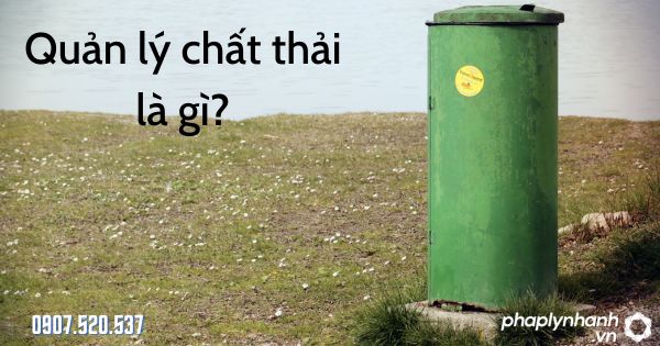 Quản lý chất thải là gì? 1 Quản lý chất thải là gì - tư vấn hỗ trợ pháp lý nhanh