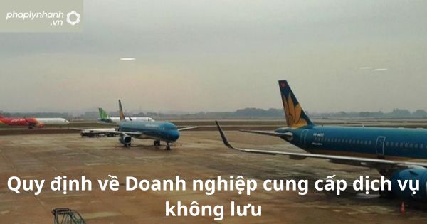 Quy định về Doanh nghiệp cung cấp dịch vụ không lưu 17 Quy định về Doanh nghiệp cung cấp dịch vụ không lưu