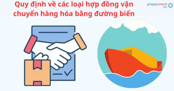 Quy định về các loại hợp đồng vận chuyển hàng hóa bằng đường biển 1 Quy định về các loại hợp đồng vận chuyển hàng hóa bằng đường biển