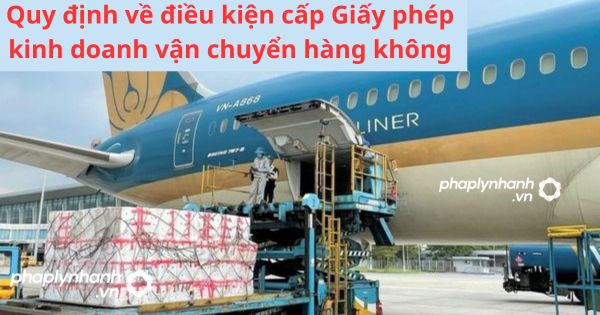 Quy định về điều kiện cấp Giấy phép kinh doanh vận chuyển hàng không 1 Quy định về điều kiện cấp Giấy phép kinh doanh vận chuyển hàng không