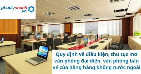 Quy định về điều kiện, thủ tục mở văn phòng đại diện, văn phòng bán vé của hãng hàng không nước ngoài 17 Quy định về điều kiện, thủ tục mở văn phòng đại diện, văn phòng bán vé của hãng hàng không nước ngoài