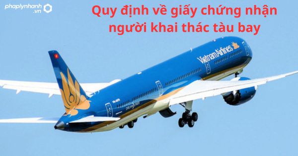 Quy định về giấy chứng nhận người khai thác tàu bay 13 Quy định về giấy chứng nhận người khai thác tàu bay