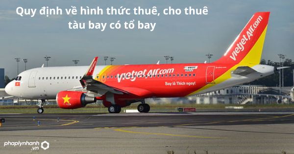 Quy định về hình thức thuê, cho thuê tàu bay có tổ bay 1 Quy định về hình thức thuê, cho thuê tàu bay có tổ bay