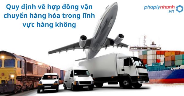 Quy định về hợp đồng vận chuyển hàng hóa trong lĩnh vực hàng không 11 Quy định về hợp đồng vận chuyển hàng hóa trong lĩnh vực hàng không