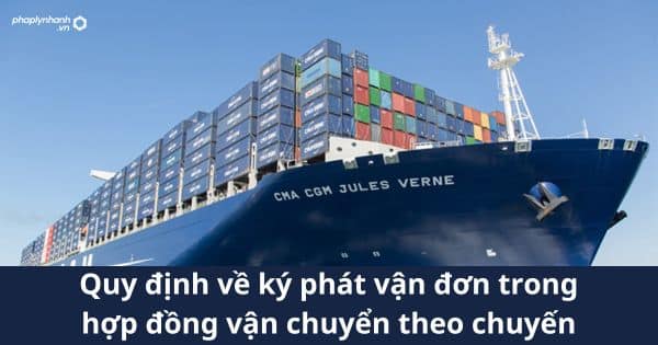 Quy định về ký phát vận đơn trong hợp đồng vận chuyển theo chuyến 1 Quy định về ký phát vận đơn trong hợp đồng vận chuyển theo chuyến