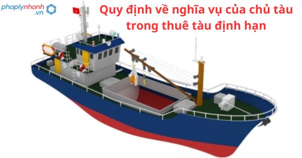 Quy định về nghĩa vụ của chủ tàu trong thuê tàu định hạn 1 Quy định về nghĩa vụ của chủ tàu trong thuê tàu định hạn