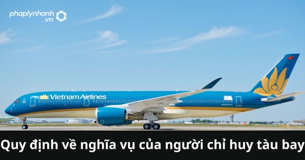 Quy định về nghĩa vụ của người chỉ huy tàu bay 1 Quy định về nghĩa vụ của người chỉ huy tàu bay
