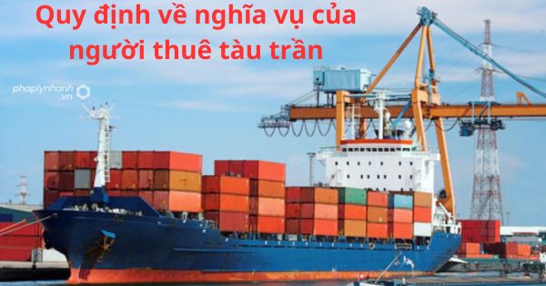 quy định về nghĩa vụ của người thuê tàu trần