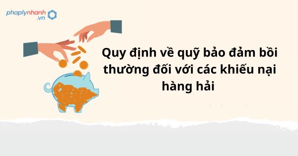 Quy định về quỹ bảo đảm bồi thường đối với các khiếu nại hàng hải