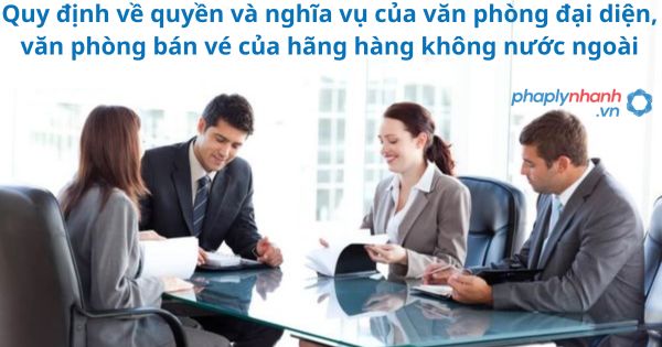 Quy định về quyền và nghĩa vụ của văn phòng đại diện, văn phòng bán vé của hãng hàng không nước ngoài 1 Quy định về quyền và nghĩa vụ của văn phòng đại diện, văn phòng bán vé của hãng hàng không nước ngoài