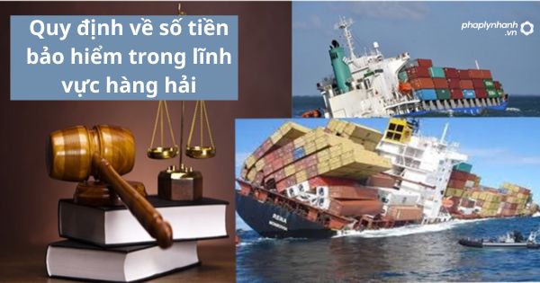 Quy định về số tiền bảo hiểm trong lĩnh vực hàng hải 1 Quy định về số tiền bảo hiểm trong lĩnh vực hàng hải