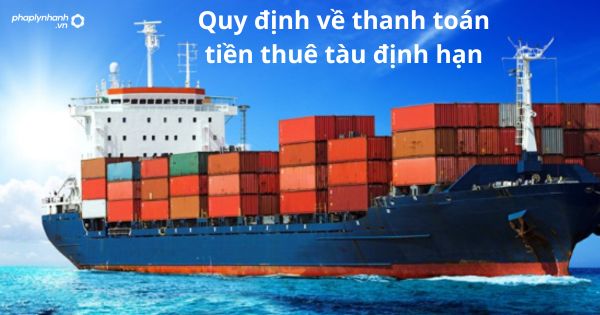 Quy định về thanh toán tiền thuê tàu định hạn